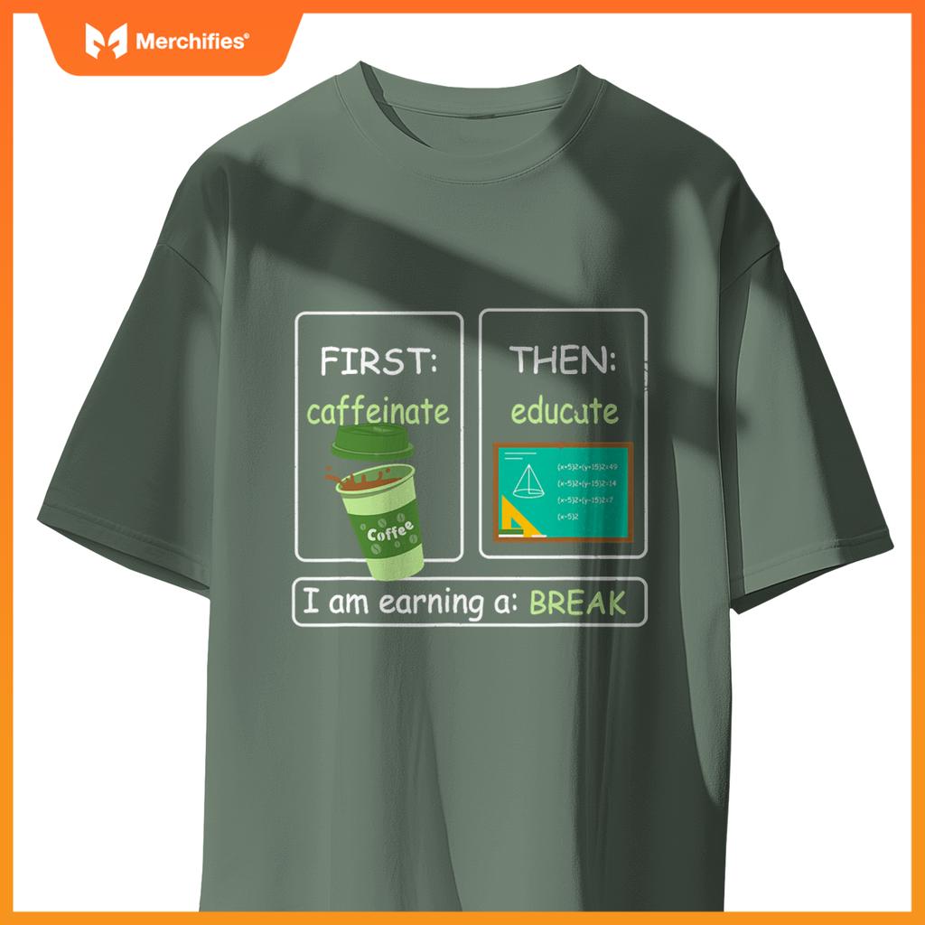 First Caffeinate Then Educate I Am Earning A Break Teacher