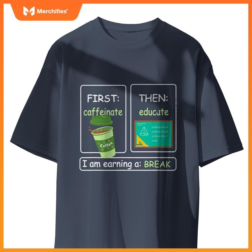 First Caffeinate Then Educate I Am Earning A Break Teacher