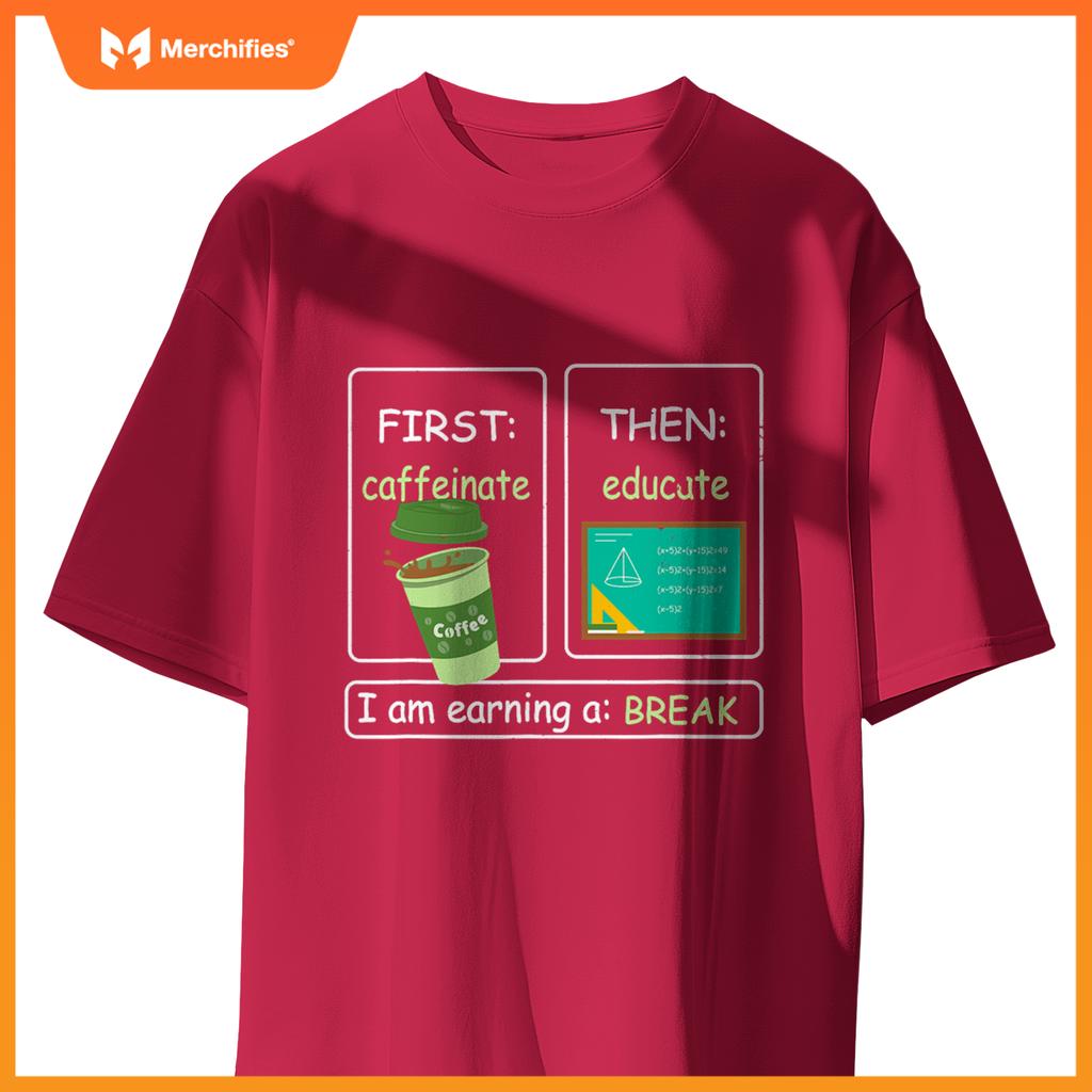 First Caffeinate Then Educate I Am Earning A Break Teacher