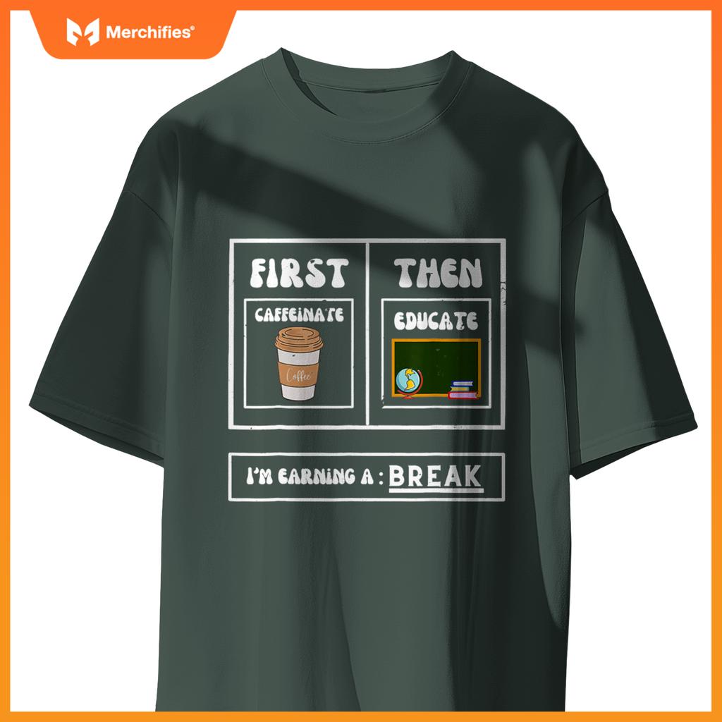 First Caffeinate Then Educate I'm Earning A Break Teacher