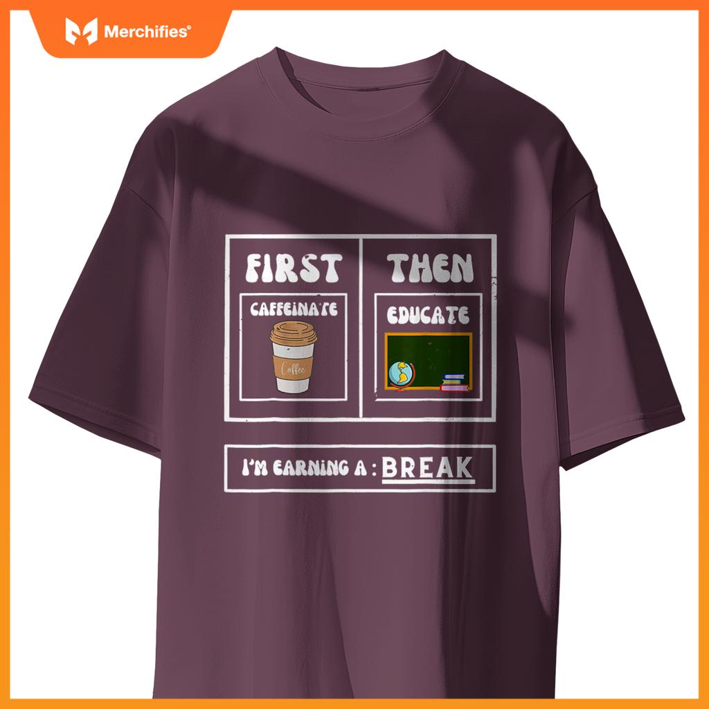 First Caffeinate Then Educate I'm Earning A Break Teacher