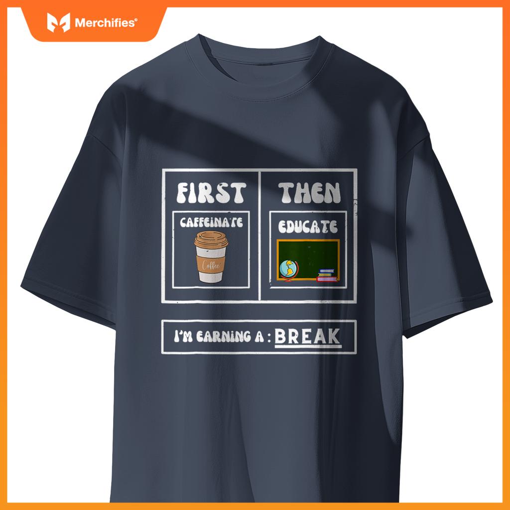First Caffeinate Then Educate I'm Earning A Break Teacher