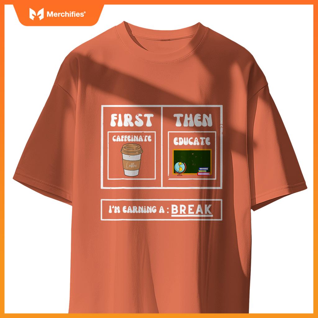 First Caffeinate Then Educate I'm Earning A Break Teacher
