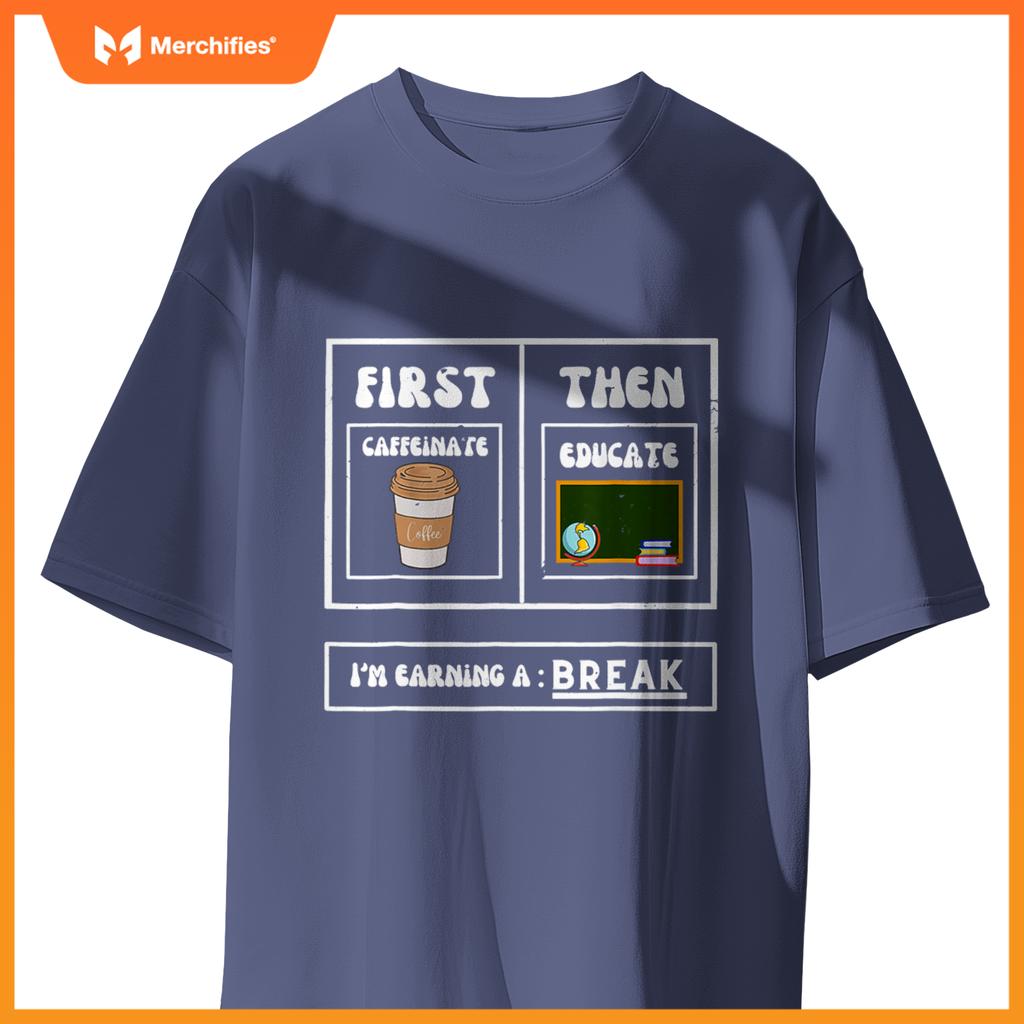 First Caffeinate Then Educate I'm Earning A Break Teacher