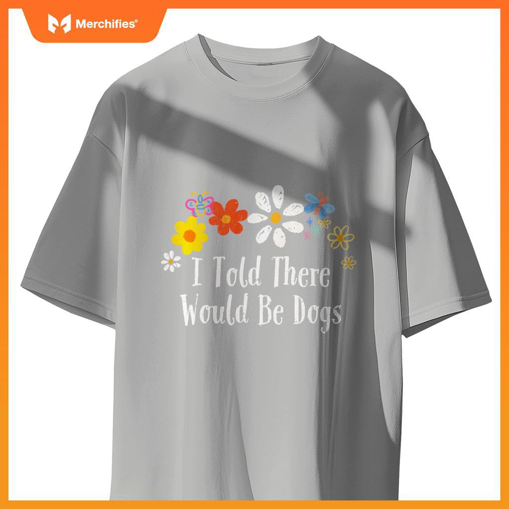 Floral Artwork Vintage, I Told There Would Be Dogs Saying T-Shirt