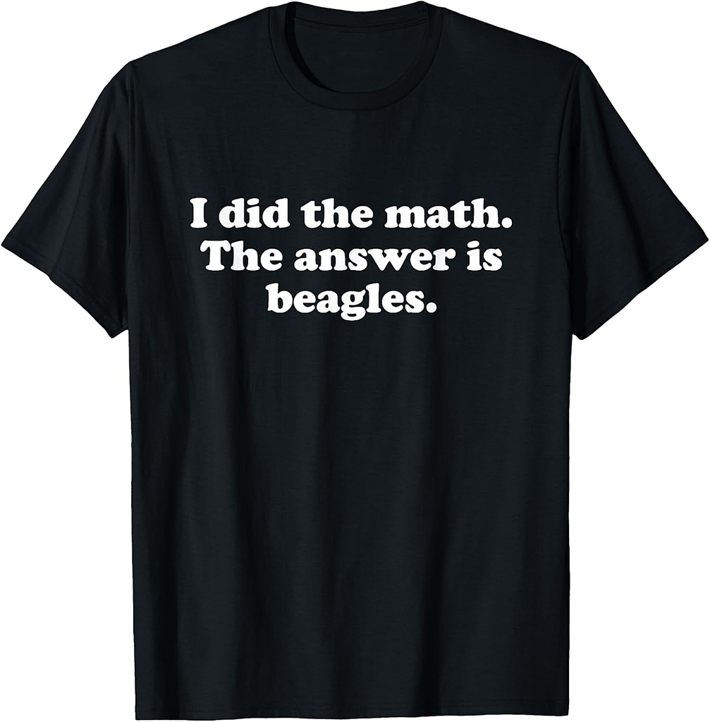 Funny Beagles or Beagle Girls Boys Men or Women T-Shirt