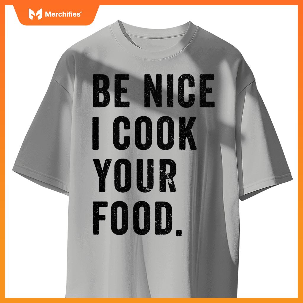 Funny Chef Cooking Cookery Be Nice I Cook Your Food Joke T-Shirt