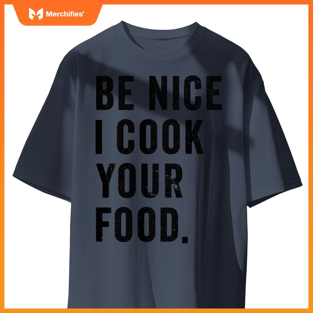 Funny Chef Cooking Cookery Be Nice I Cook Your Food Joke T-Shirt