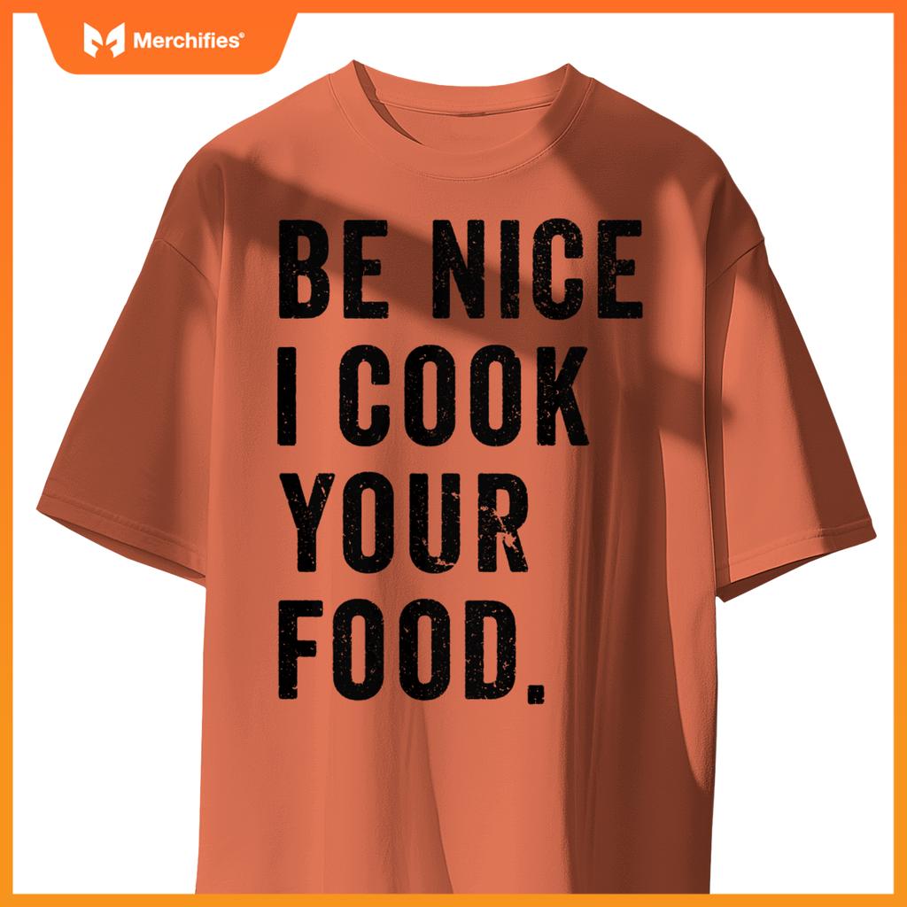 Funny Chef Cooking Cookery Be Nice I Cook Your Food Joke T-Shirt