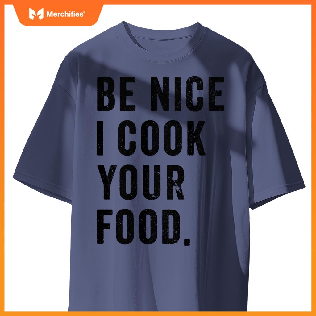 Funny Chef Cooking Cookery Be Nice I Cook Your Food Joke T-Shirt