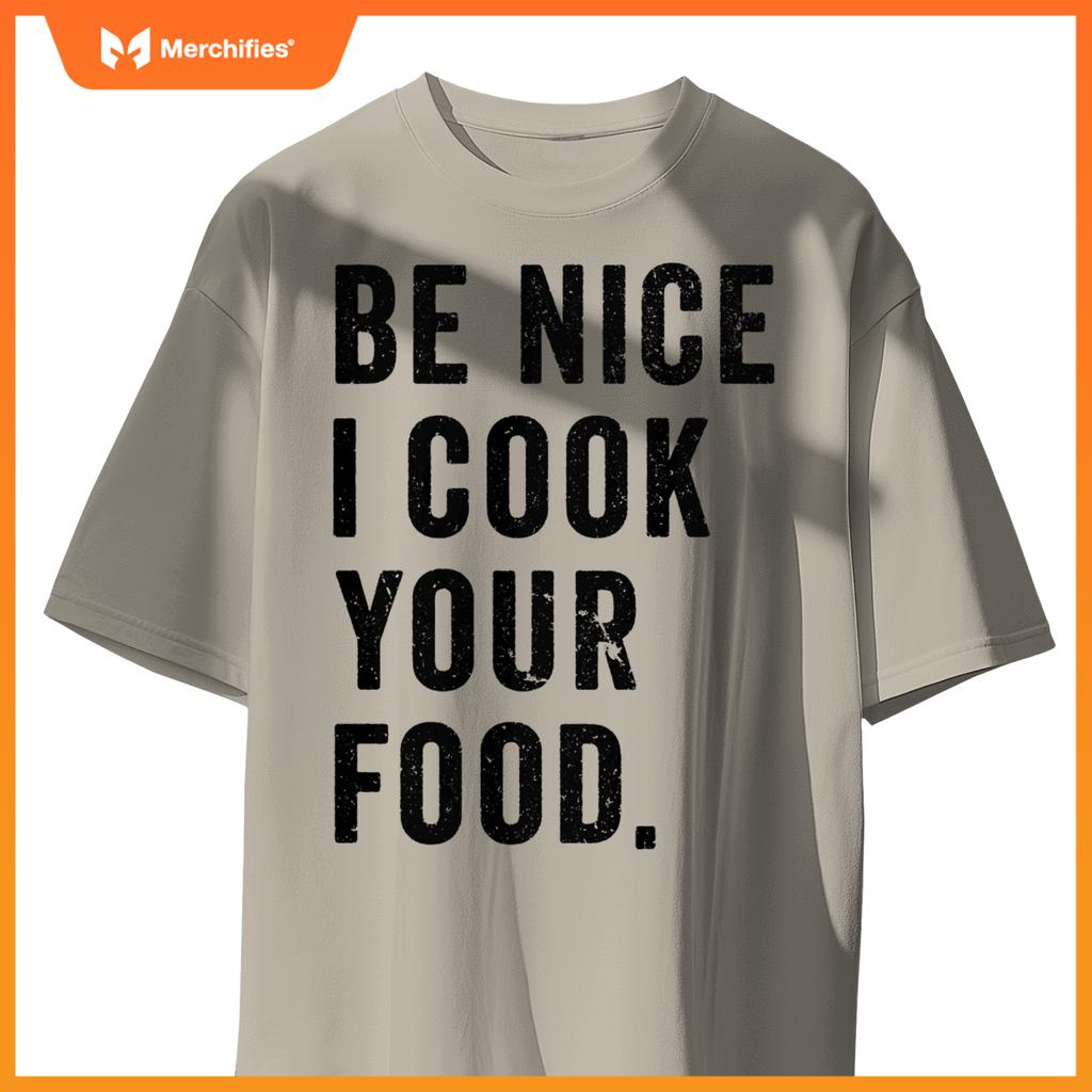 Funny Chef Cooking Cookery Be Nice I Cook Your Food Joke T-Shirt