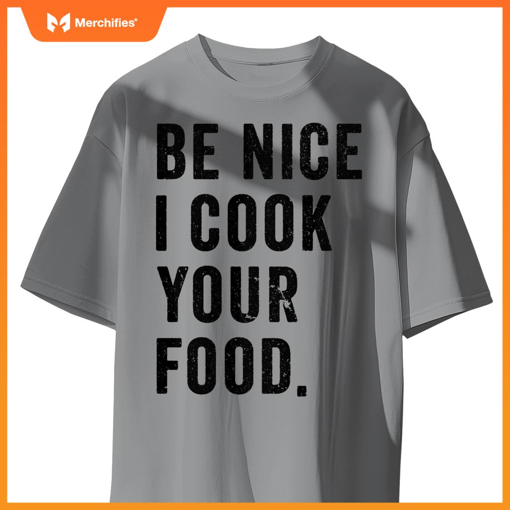 Funny Chef Cooking Cookery Be Nice I Cook Your Food Joke T-Shirt