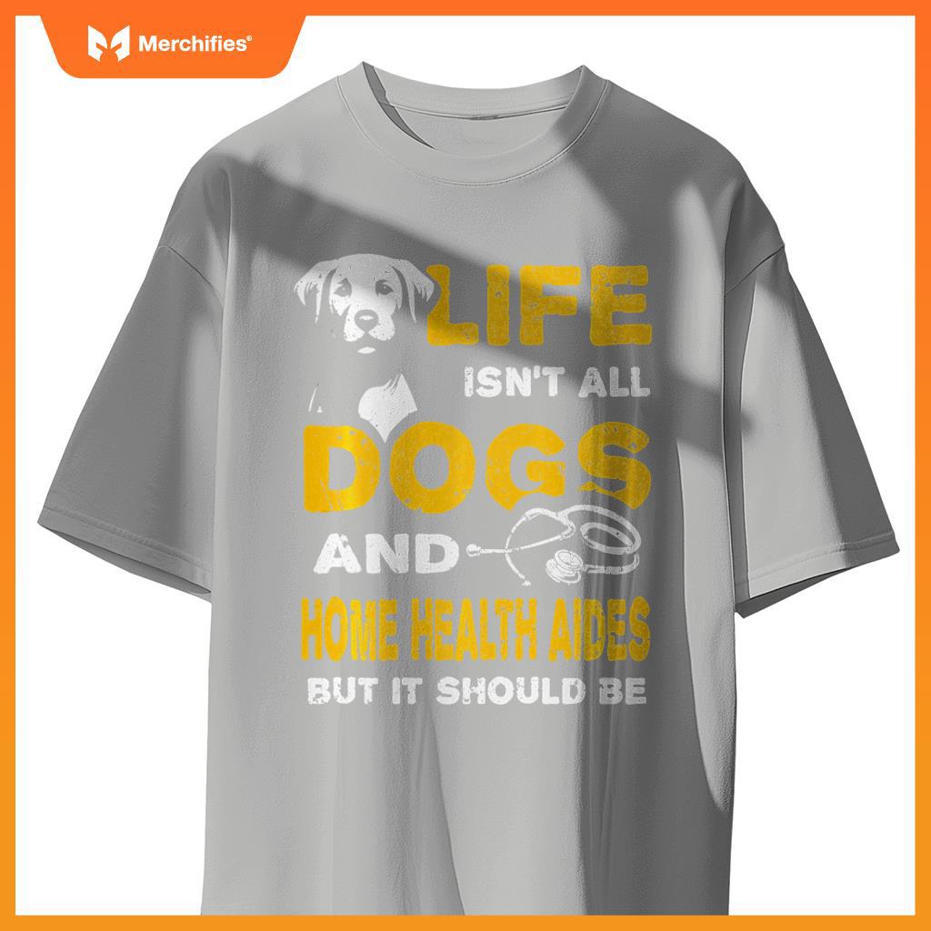Funny Life Isn't All Dogs And Home Health Aides T-Shirt