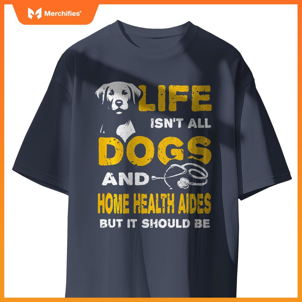 Funny Life Isn't All Dogs And Home Health Aides T-Shirt