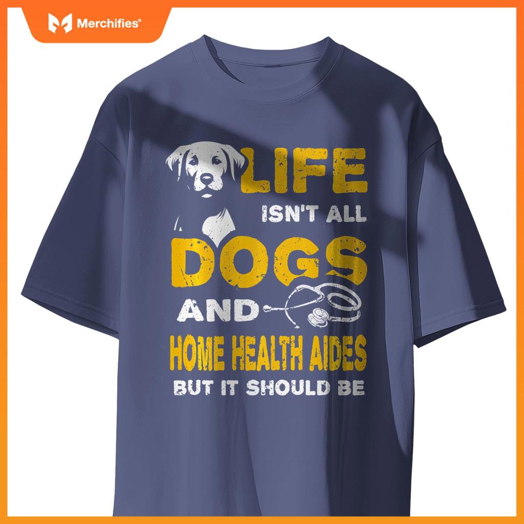 Funny Life Isn't All Dogs And Home Health Aides T-Shirt
