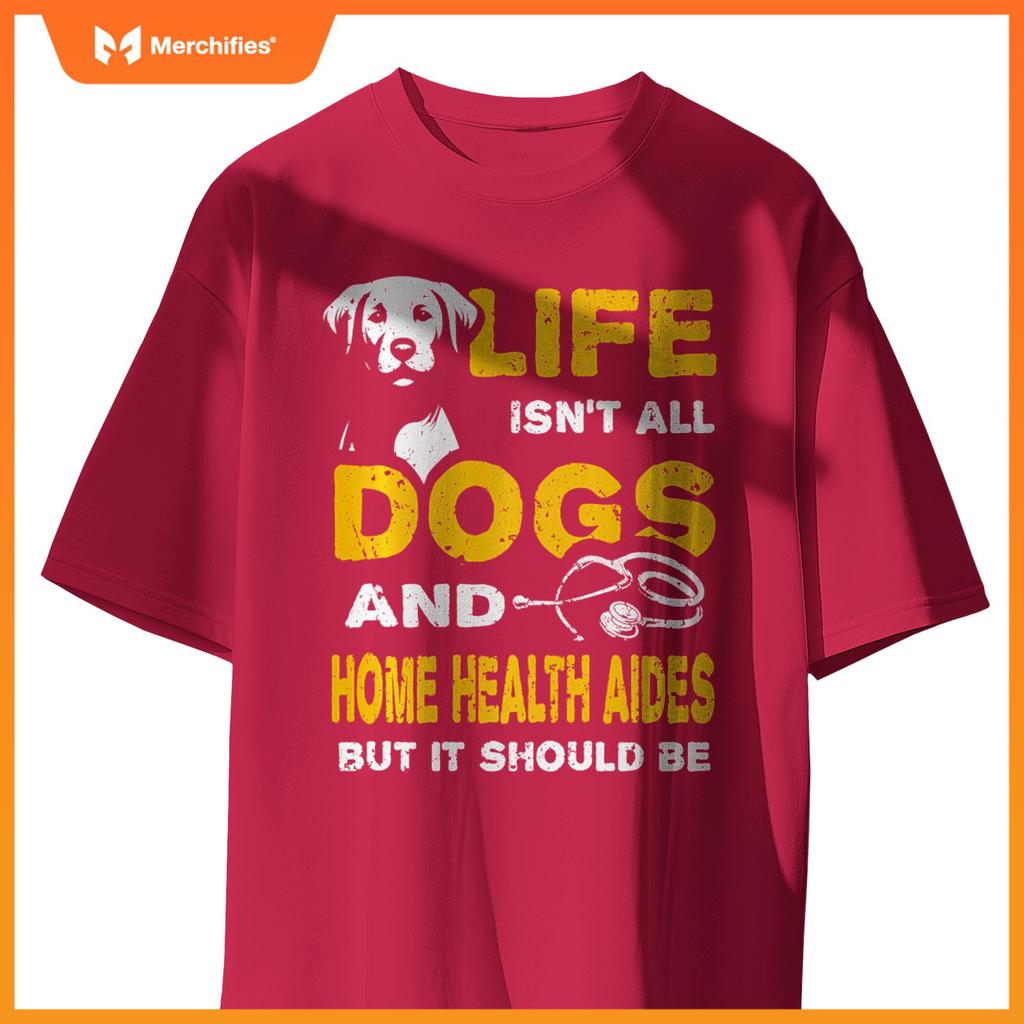 Funny Life Isn't All Dogs And Home Health Aides T-Shirt
