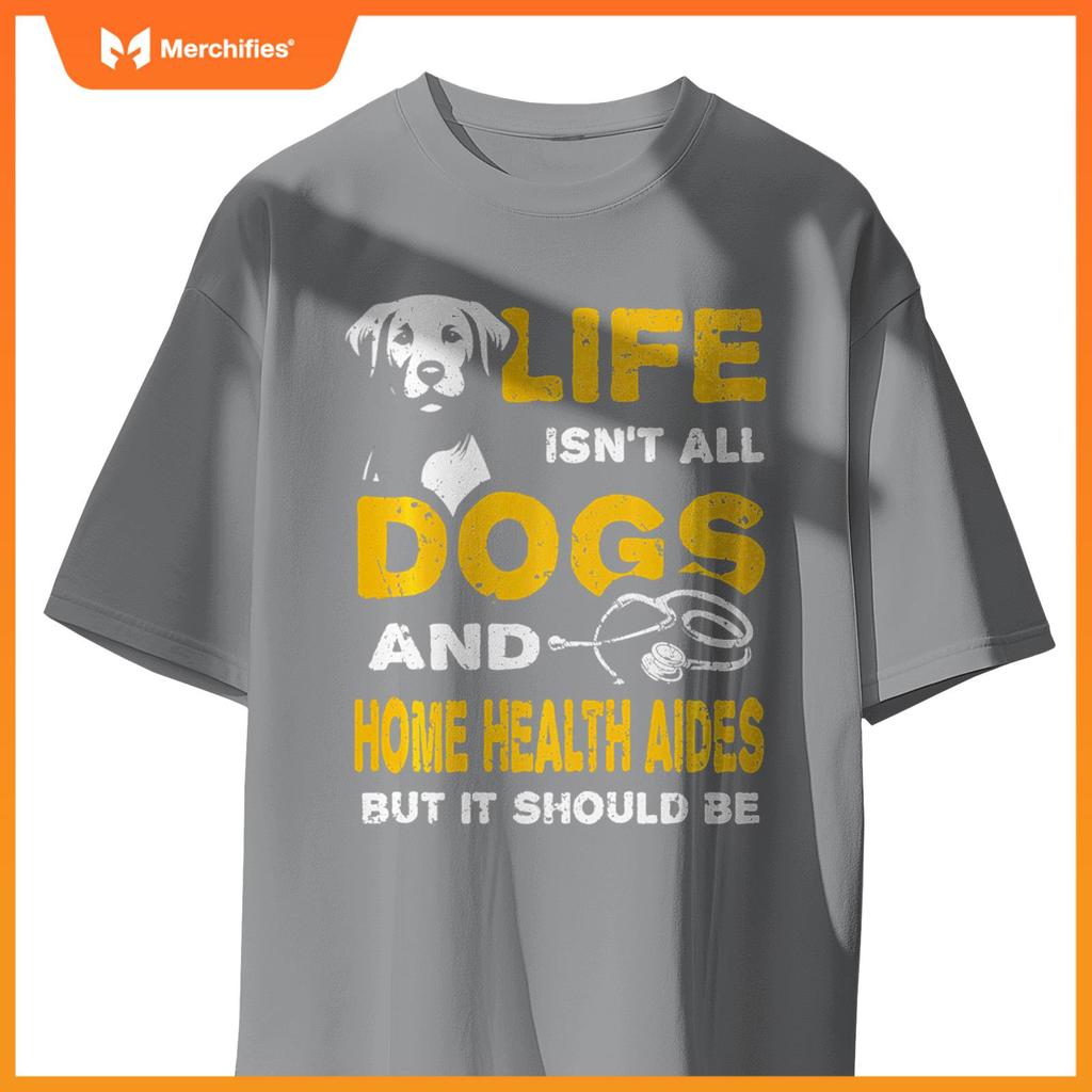 Funny Life Isn't All Dogs And Home Health Aides T-Shirt