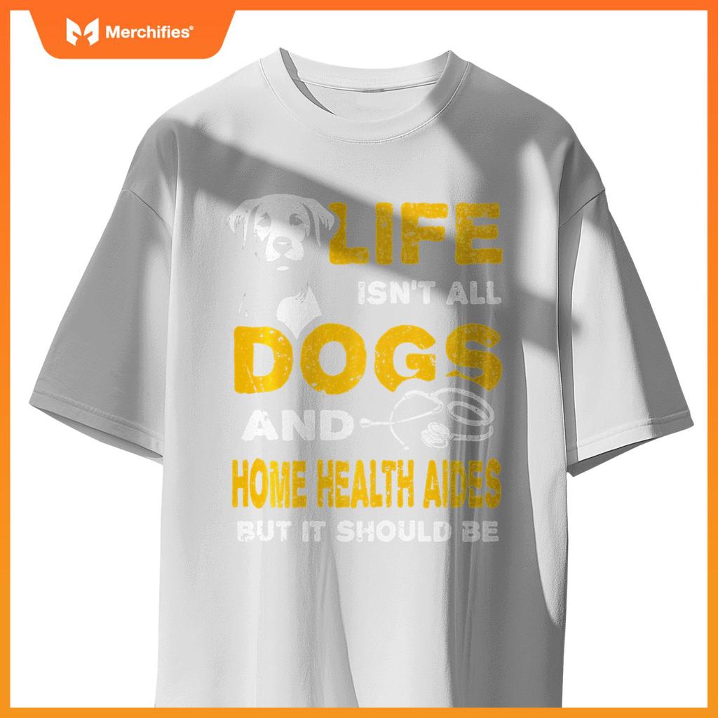 Funny Life Isn't All Dogs And Home Health Aides T-Shirt