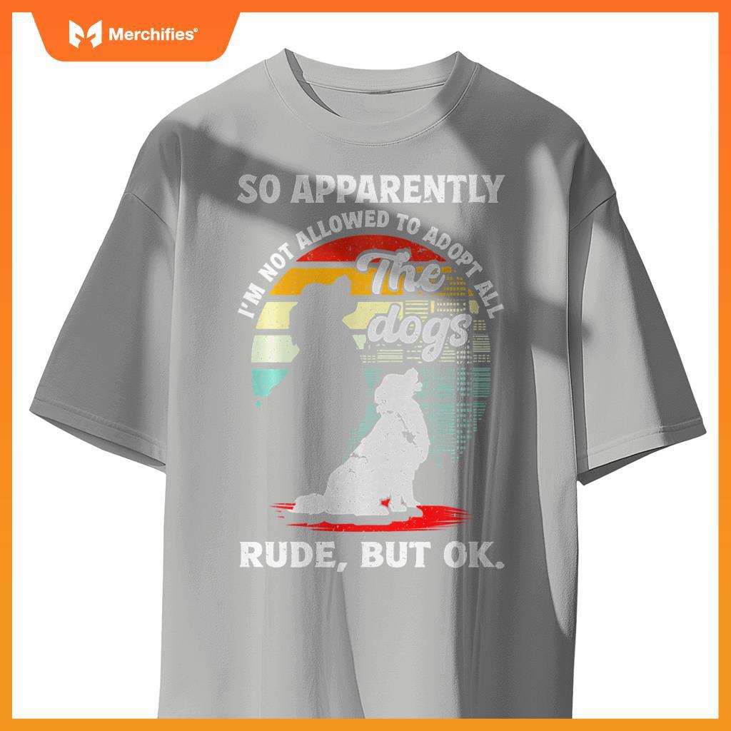 Funny So Apparently I'm Not Allowed To Adopt All The Dogs T-Shirt