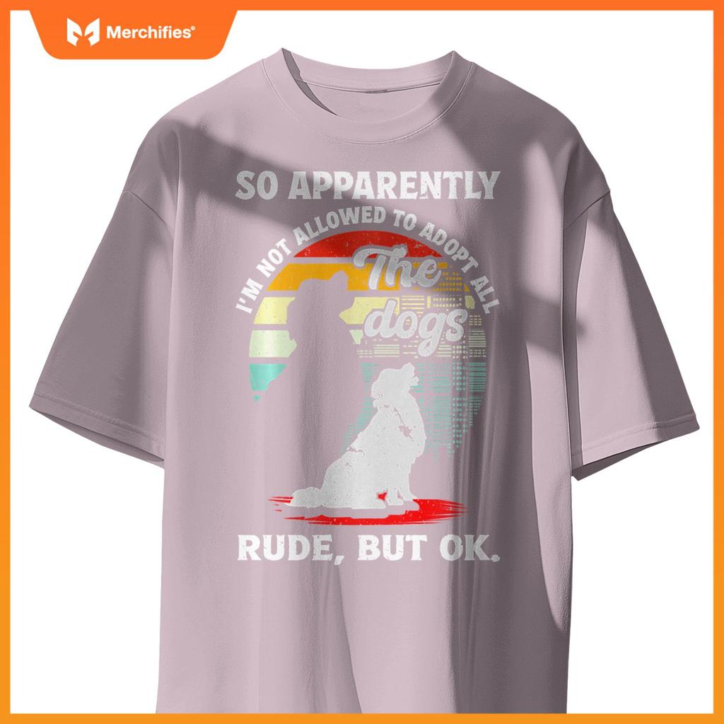 Funny So Apparently I'm Not Allowed To Adopt All The Dogs T-Shirt