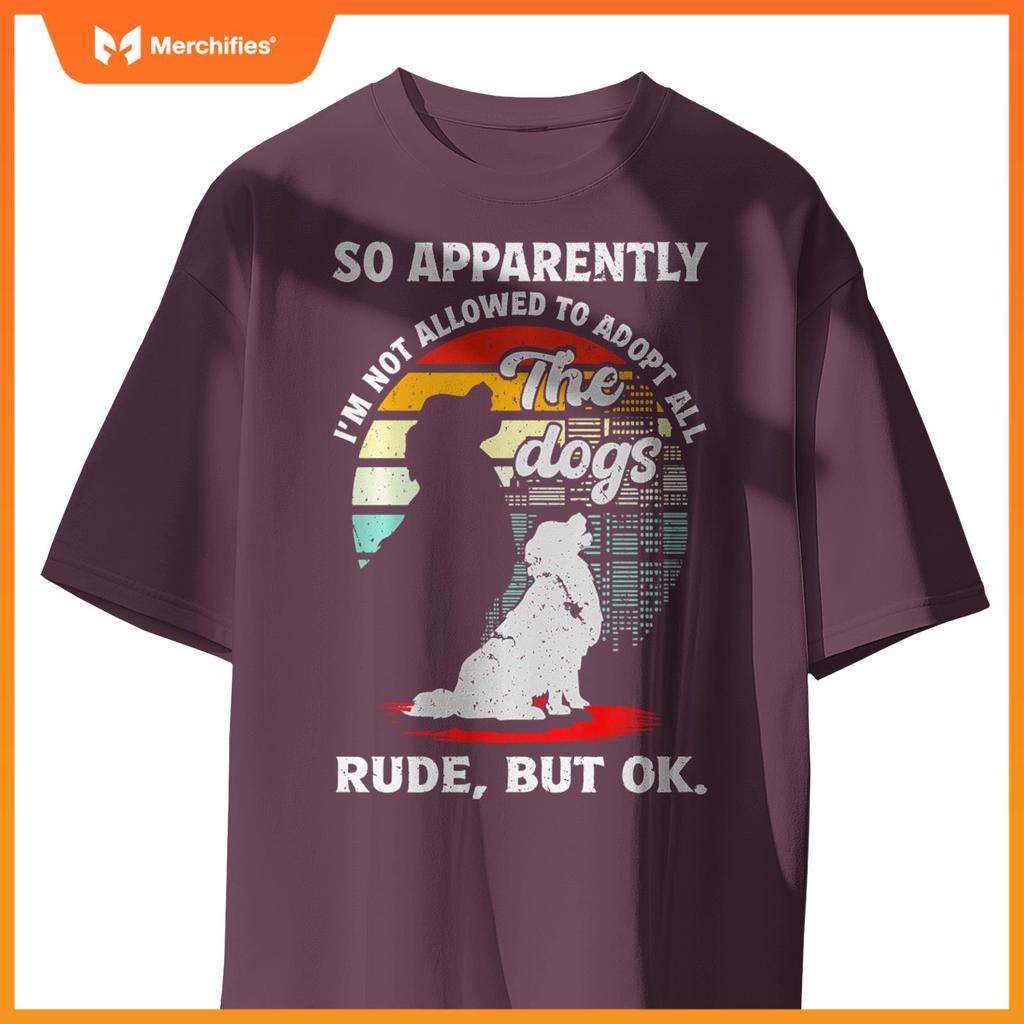 Funny So Apparently I'm Not Allowed To Adopt All The Dogs T-Shirt
