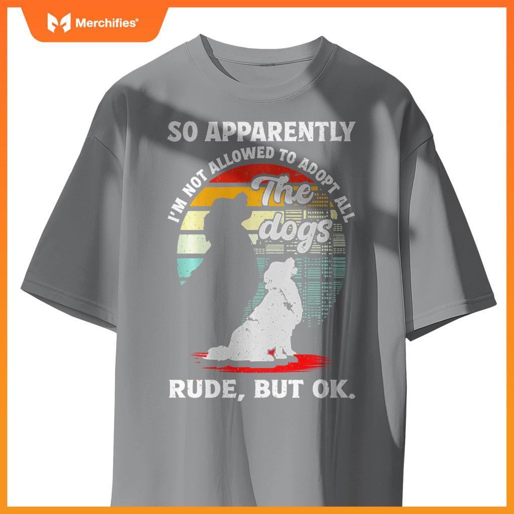 Funny So Apparently I'm Not Allowed To Adopt All The Dogs T-Shirt