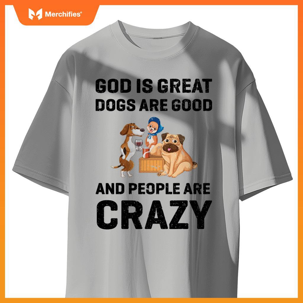 God Is Great Dogs Are Good And People Are Crazy T-Shirt