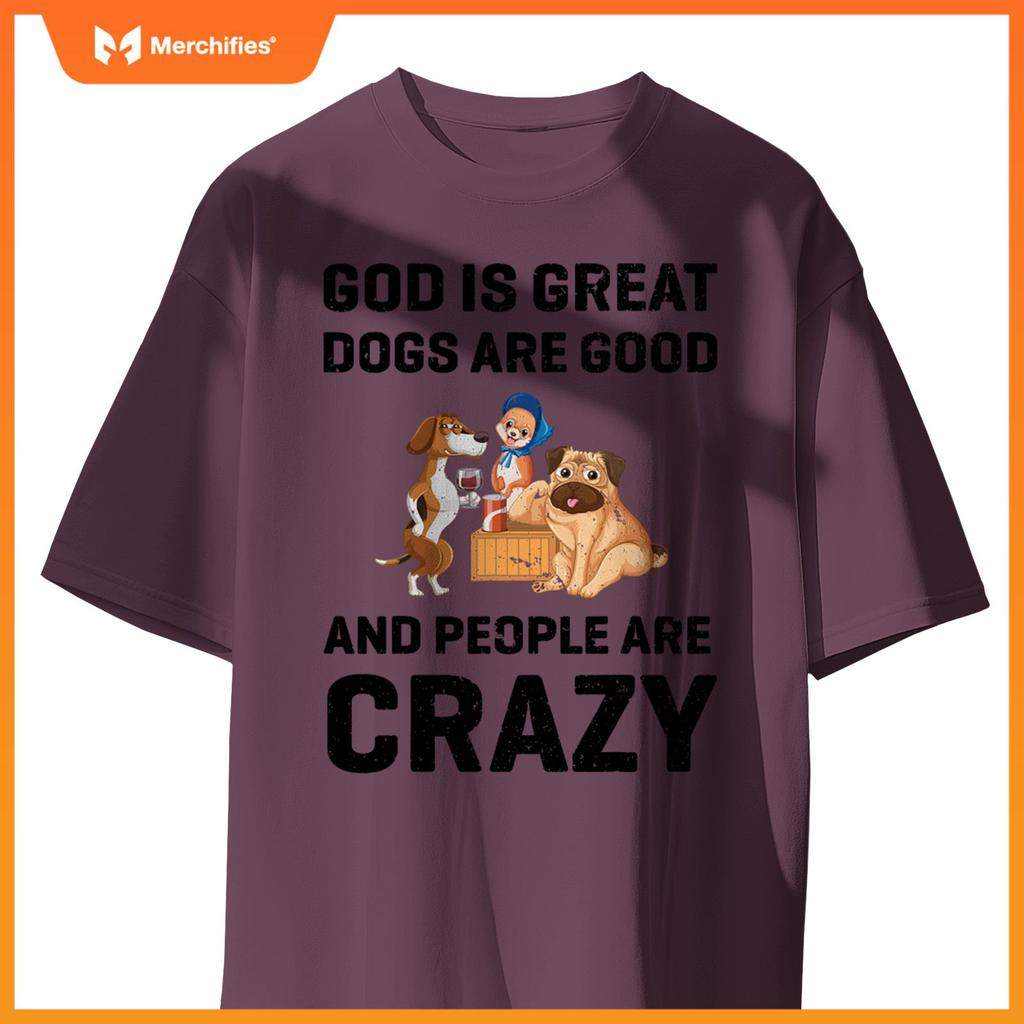 God Is Great Dogs Are Good And People Are Crazy T-Shirt