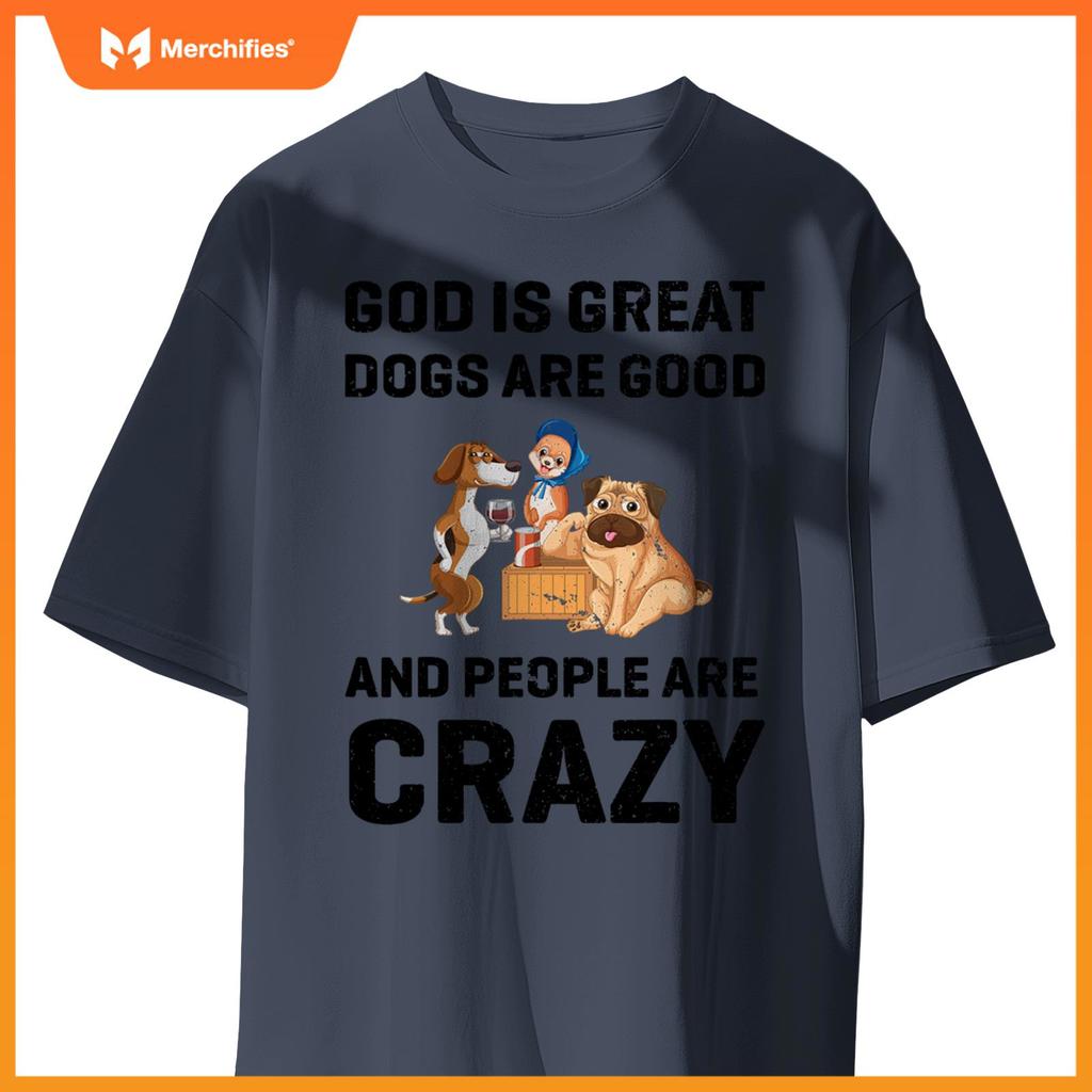 God Is Great Dogs Are Good And People Are Crazy T-Shirt
