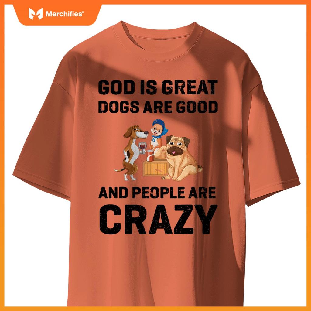 God Is Great Dogs Are Good And People Are Crazy T-Shirt