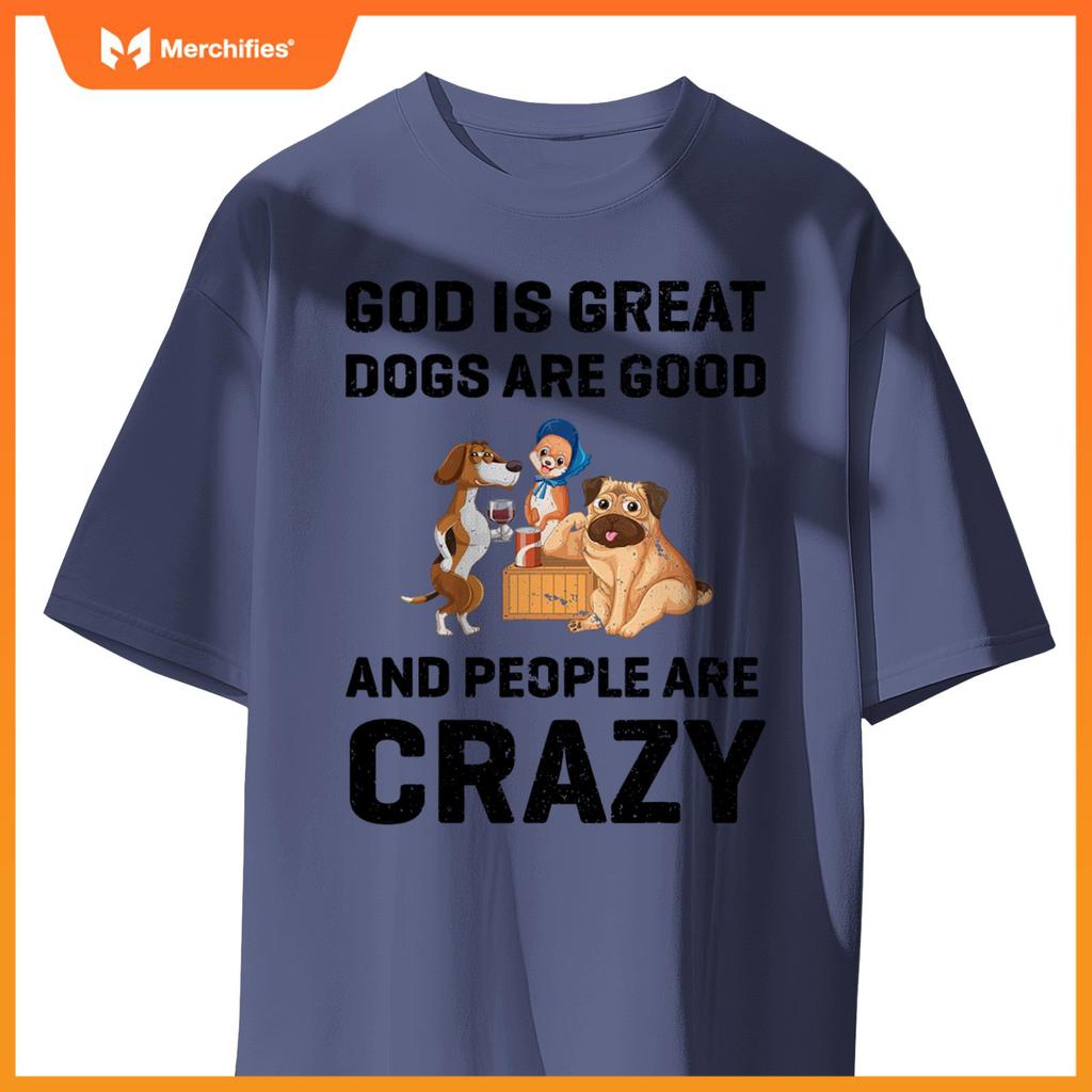 God Is Great Dogs Are Good And People Are Crazy T-Shirt