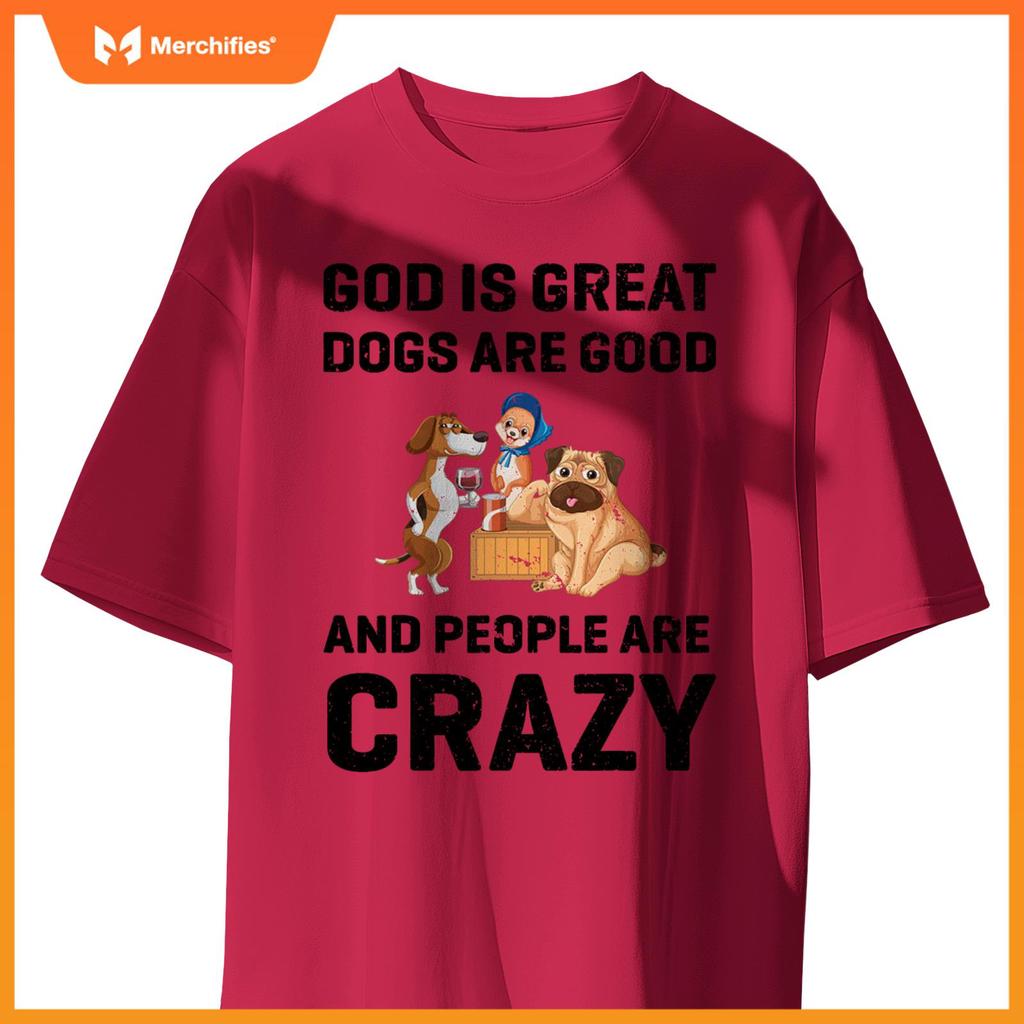 God Is Great Dogs Are Good And People Are Crazy T-Shirt