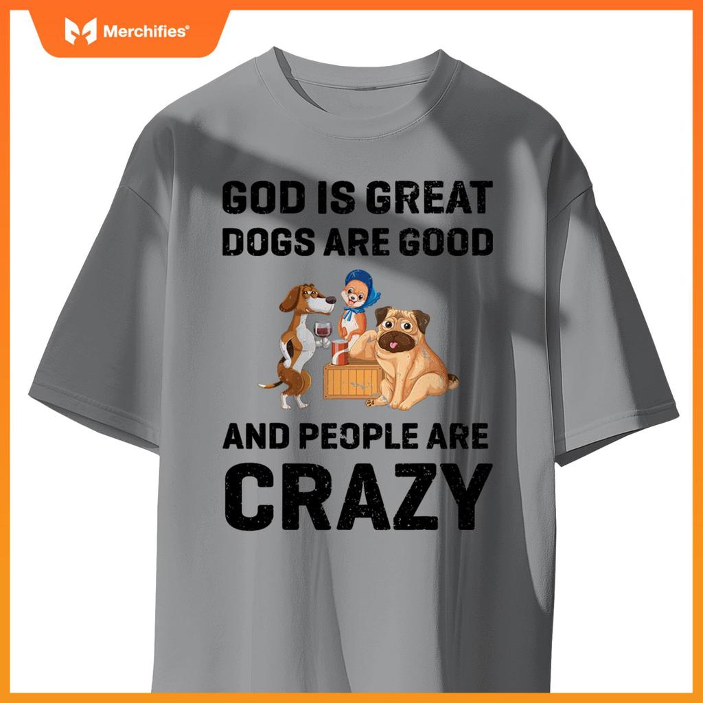 God Is Great Dogs Are Good And People Are Crazy T-Shirt