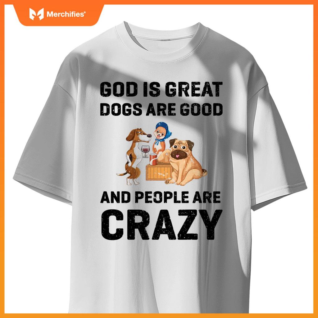God Is Great Dogs Are Good And People Are Crazy T-Shirt