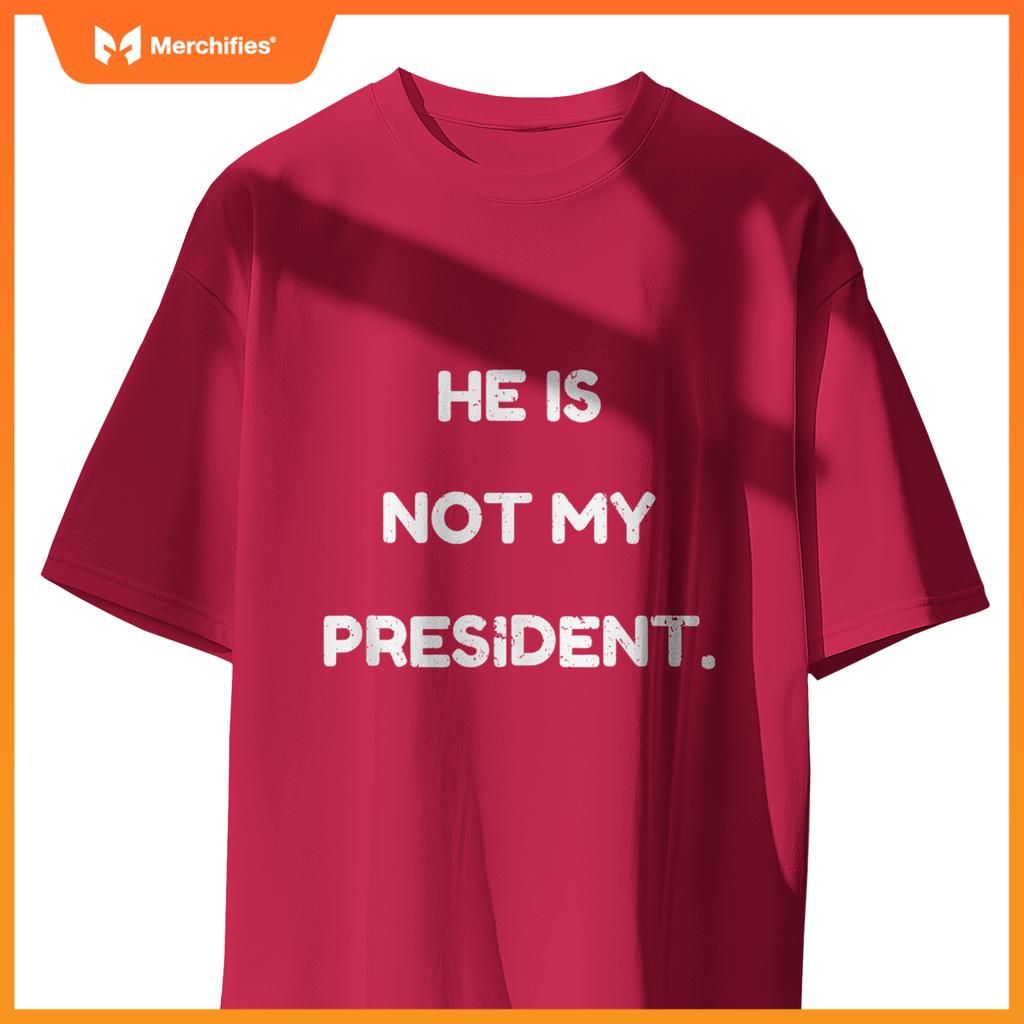 He Is Not My President, Patriotic Expression Statement T-Shirt