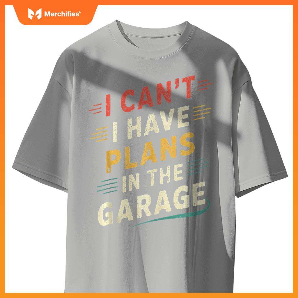 I Cant I Have Plans In The Garage Funny Car Mechanic Men Dad T-Shirt