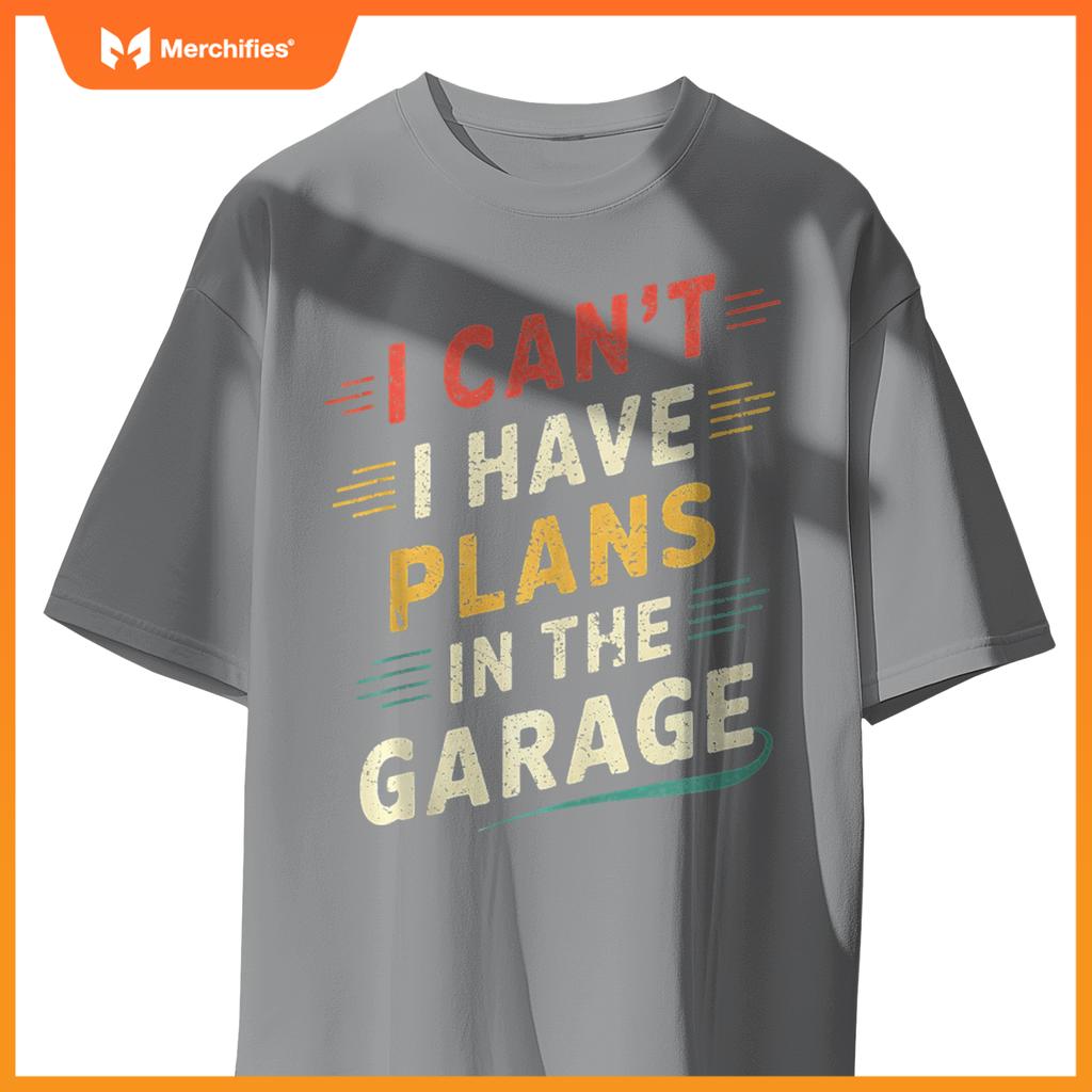 I Cant I Have Plans In The Garage Funny Car Mechanic Men Dad T-Shirt