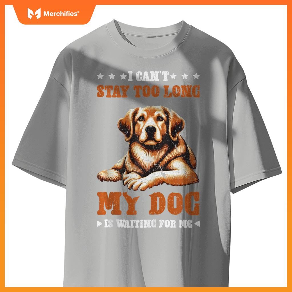 I Can't Stay Too Long My Dog Is Waiting For Me T-Shirt