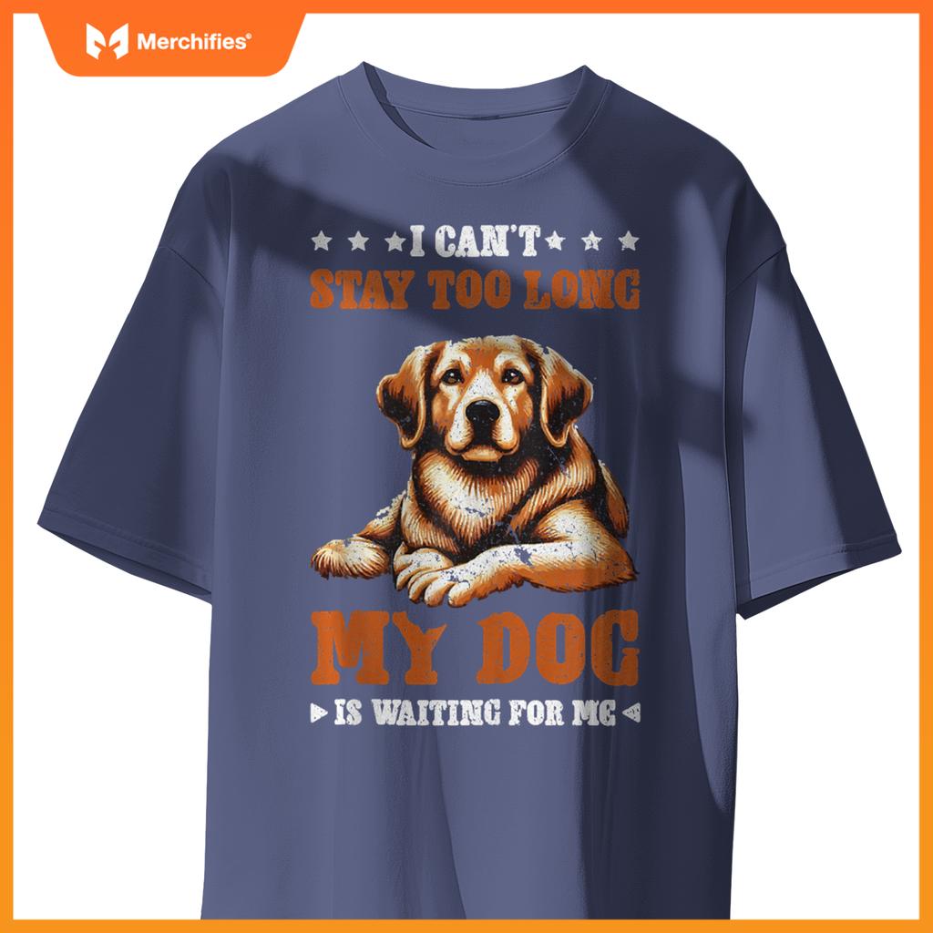 I Can't Stay Too Long My Dog Is Waiting For Me T-Shirt