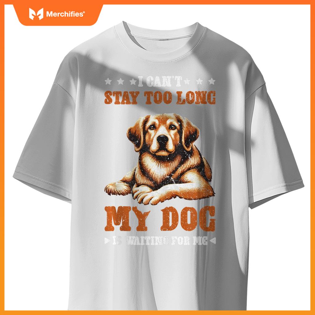 I Can't Stay Too Long My Dog Is Waiting For Me T-Shirt