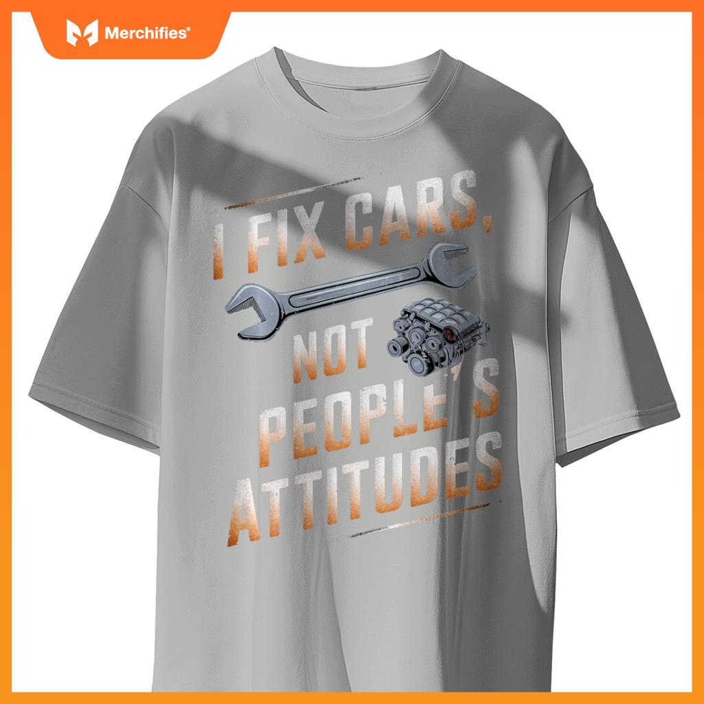 I Fix Cars Not People’s Attitudes Funny Mechanic Humor T-Shirt