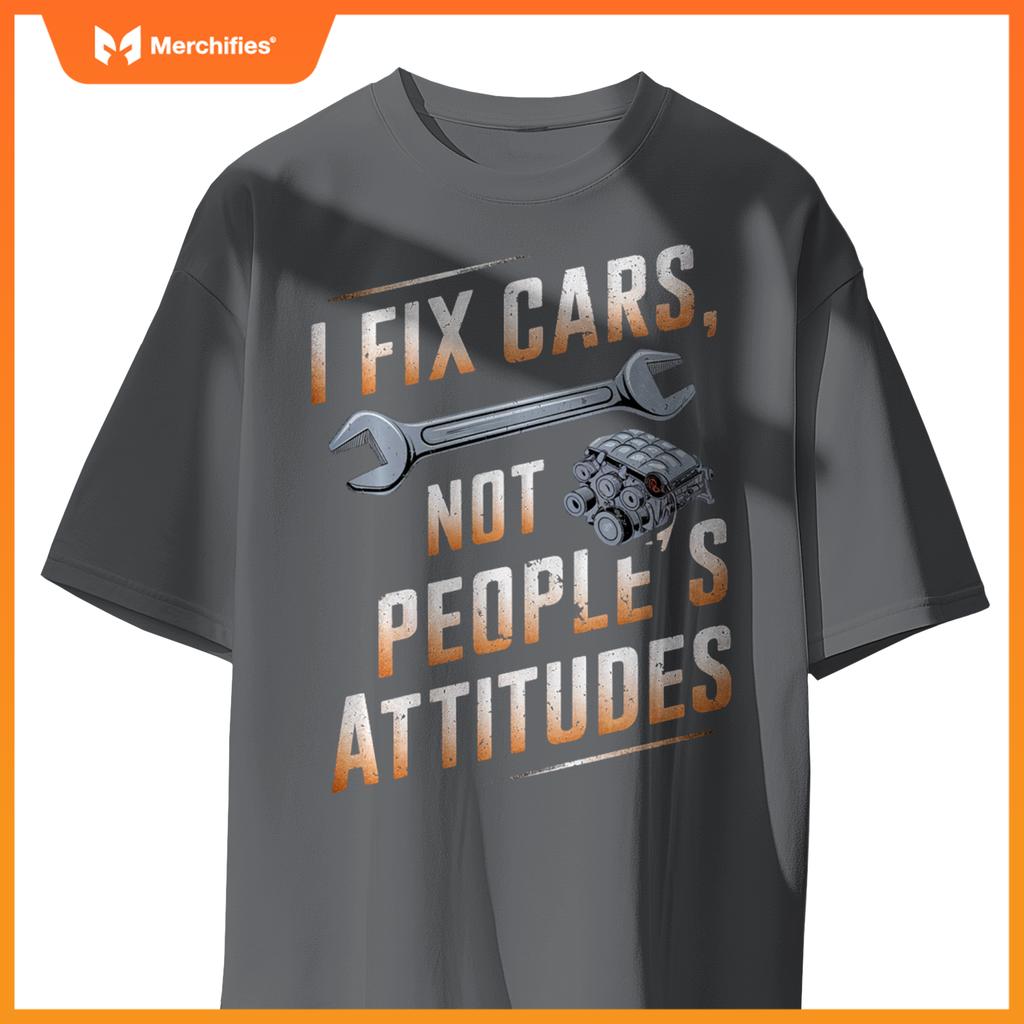 I Fix Cars Not People’s Attitudes Funny Mechanic Humor T-Shirt