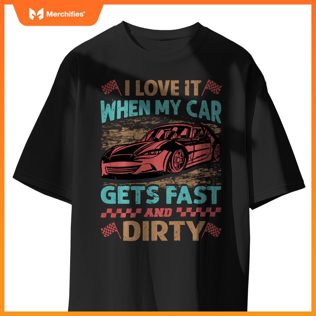 I Love It When My Car Gets Fast And Dirty - Racing -Race T-Shirt