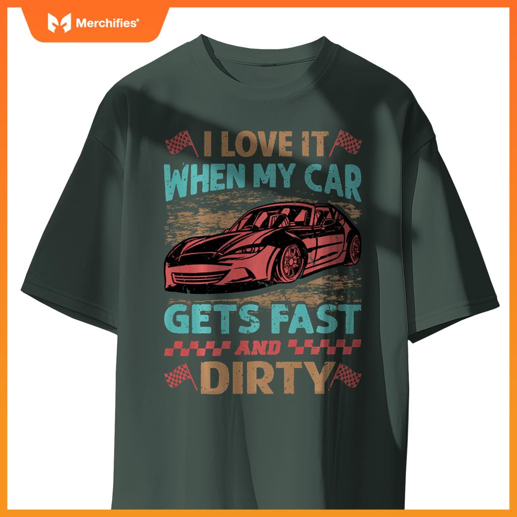 I Love It When My Car Gets Fast And Dirty - Racing -Race T-Shirt