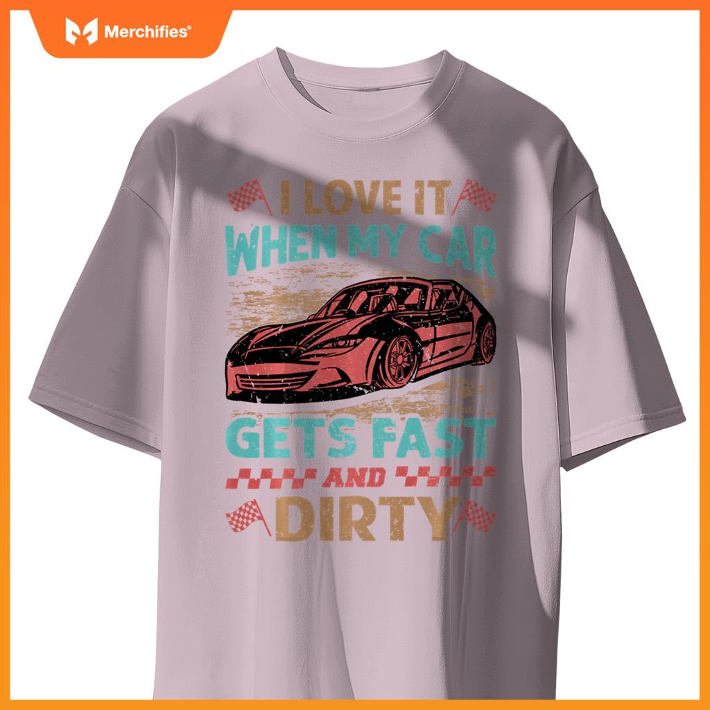 I Love It When My Car Gets Fast And Dirty - Racing -Race T-Shirt
