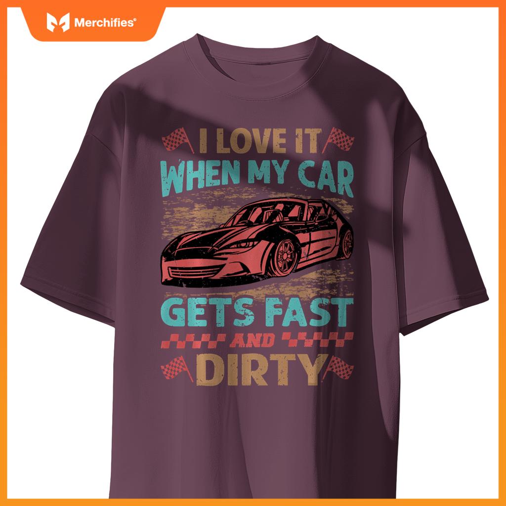 I Love It When My Car Gets Fast And Dirty - Racing -Race T-Shirt