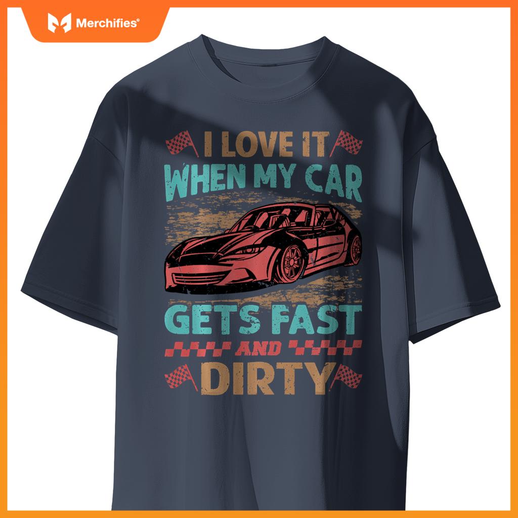I Love It When My Car Gets Fast And Dirty - Racing -Race T-Shirt