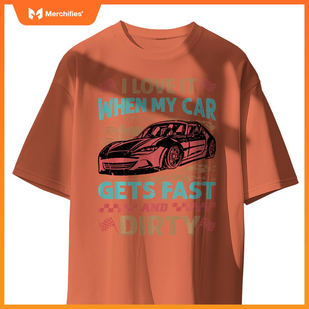 I Love It When My Car Gets Fast And Dirty - Racing -Race T-Shirt
