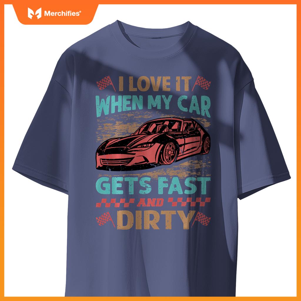 I Love It When My Car Gets Fast And Dirty - Racing -Race T-Shirt