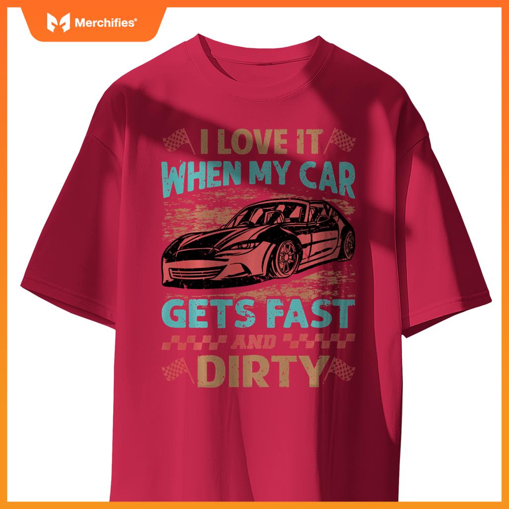 I Love It When My Car Gets Fast And Dirty - Racing -Race T-Shirt